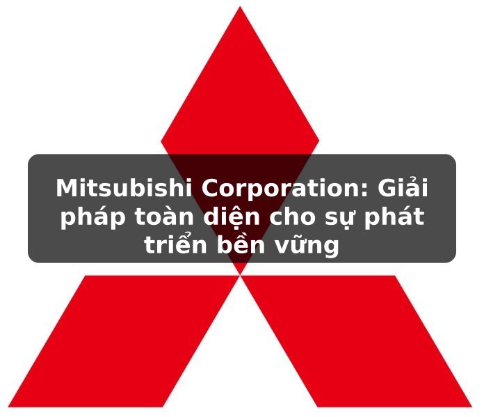 Mitsubishi Corporation: Giải pháp toàn diện cho sự phát triển bền vững