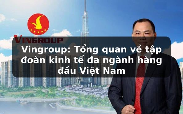 Vingroup: Khám phá tập đoàn đa ngành hàng đầu Việt Nam và tầm ảnh hưởng của nó