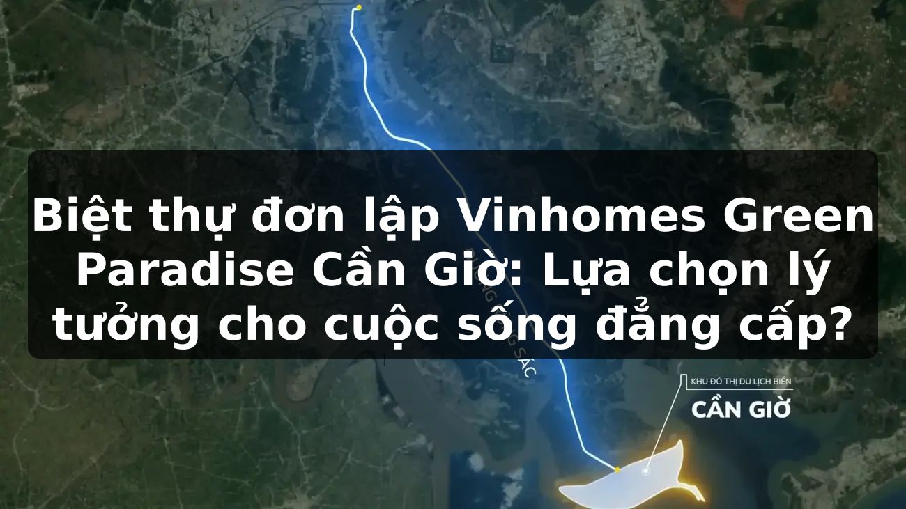 Biệt thự đơn lập Vinhomes Green Paradise Cần Giờ: Lựa chọn lý tưởng cho cuộc sống đẳng cấp?