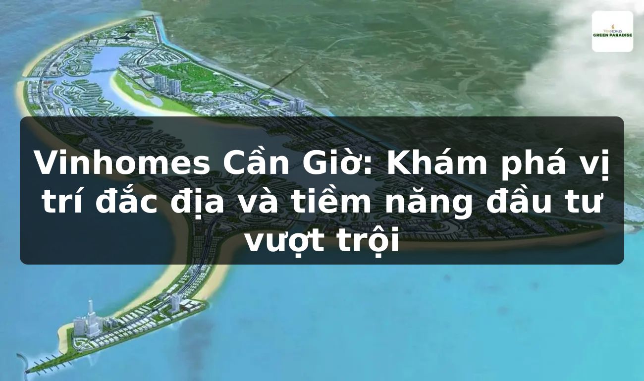 Vinhomes Cần Giờ: Khám phá vị trí đắc địa và tiềm năng đầu tư vượt trội