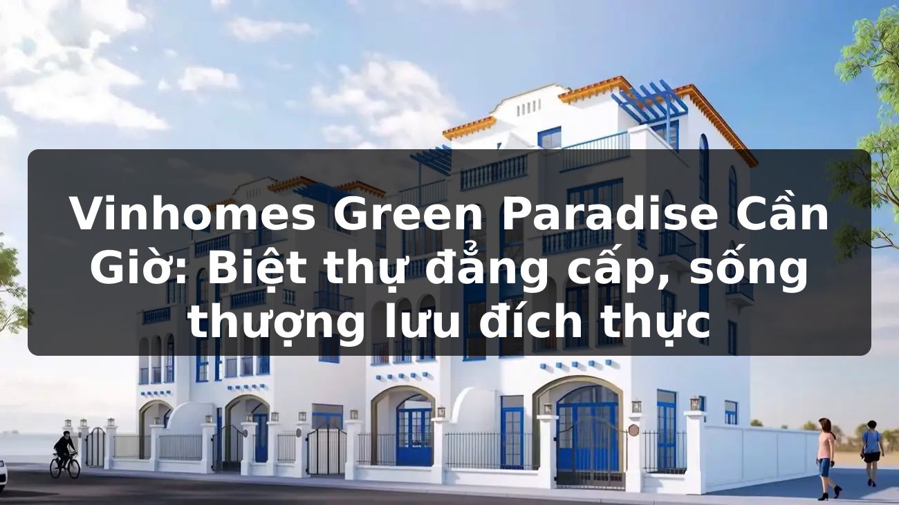 Vinhomes Green Paradise Cần Giờ: Biệt thự đẳng cấp, sống thượng lưu đích thực