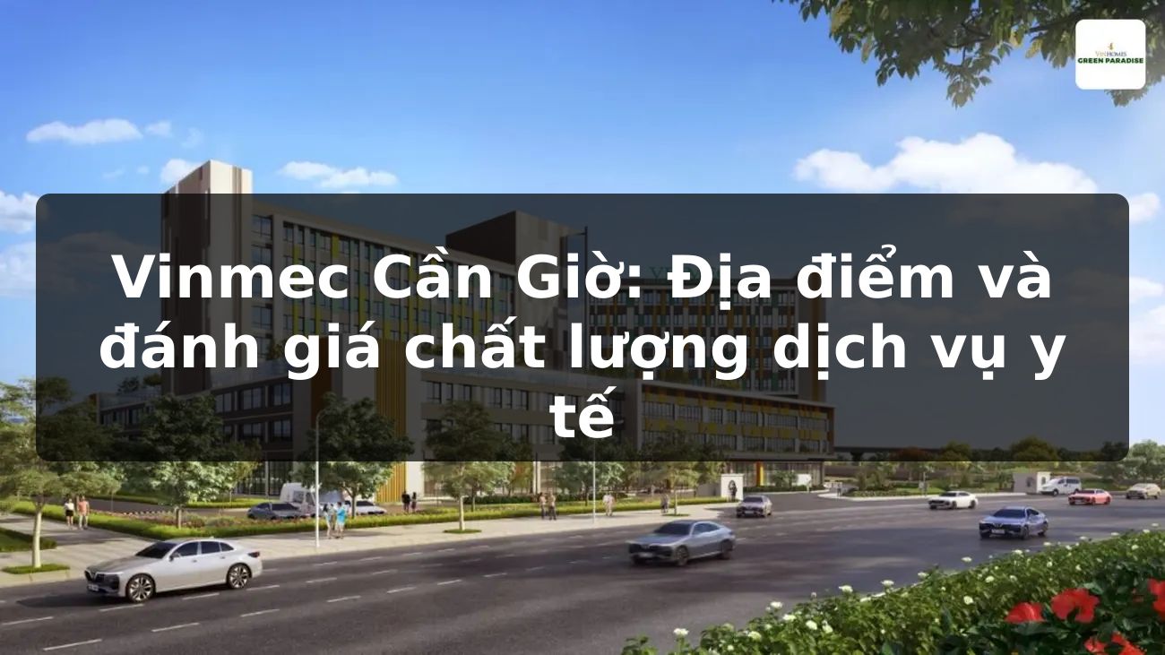 Vinmec Cần Giờ: Địa điểm và đánh giá chất lượng dịch vụ y tế